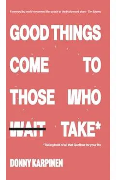 Good Things Come To Those Who Take: Taking hold of all that God has for your life.