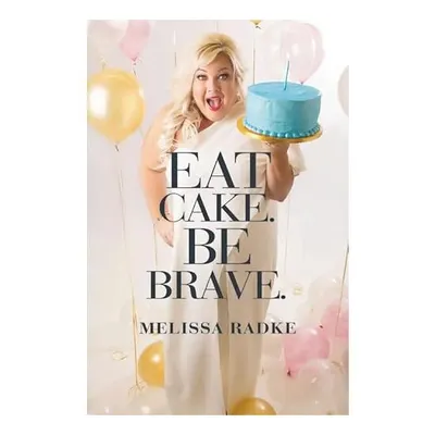 Eat Cake. Be Brave, Melissa Radke