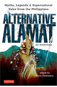 Alternative Alamat: An Anthology: Myths and Legends from the Philippines