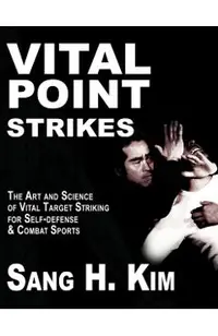 Vital Point Strikes: The Art & Science of Striking Vital Targets for Self-Defense and Combat Sports