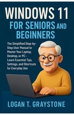 Windows 11 for Seniors and Beginners: The Simplified Step-by-Step User Manual to Master Your Laptop, Desktop, or PC - Learn Essential Tips, Settings