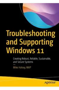 Troubleshooting and Supporting Windows 11: Creating Robust, Reliable, Sustainable, and Secure Systems
