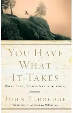 You Have What It Takes: What Every Father Needs to Know