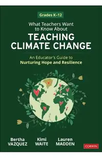 What Teachers Want to Know about Teaching Climate Change: An Educator's Guide to Nurturing Hope and Resilience (Grades K-12)