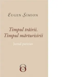 Timpul Trairii. Timpul Marturisirii. Jurnal Parizian