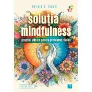Solutia mindfulness. Practici zilnice pentru probleme zilnice