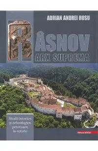 Rasnov. Arx suprema. Studii istorice si arheologice privitoare la cetate