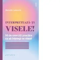 Interpreteaza-ti visele! 50 de exercitii practice ca sa intelegi ce visezi