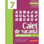 Matematica. Caiet de vacanta. Suport teoretic, exercitii si probleme aplicative. Clasa a 7-a, editia a 5-a