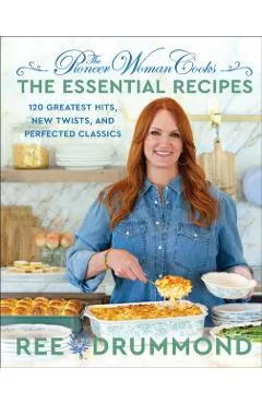 The Pioneer Woman Cooks--The Essential Recipes: 120 Greatest Hits, New Twists, and Perfected Classics