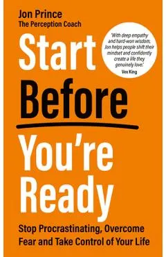 Start Before You're Ready: Stop Procrastinating, Overcome Fear and Take Control of Your Life