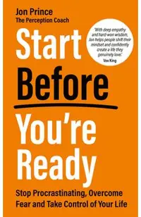 Start Before You're Ready: Stop Procrastinating, Overcome Fear and Take Control of Your Life