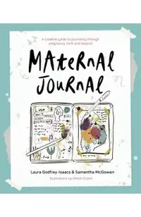 Maternal Journal: A Creative Guide to Journaling Through Pregnancy, Birth and Beyond