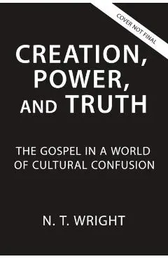 Creation, Power, and Truth: The Gospel in a World of Cultural Confusion