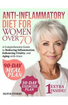 Anti-Inflammatory Diet For Women Over 70: A Comprehensive Guide to Reducing Inflammation, Enhancing Vitality, and Aging with Grace