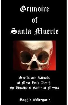 Grimoire of Santa Muerte: Spells and Rituals of Most Holy Death, the Unofficial