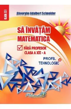 Sa invatam matematica fara profesor - Clasa 12 - Profil tehnologic