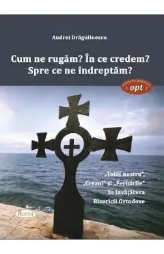 Cum ne rugam? In ce credem? Spre ce ne indreptam?