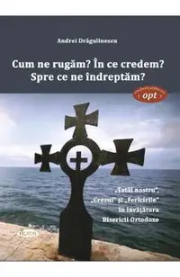 Cum ne rugam? In ce credem? Spre ce ne indreptam?