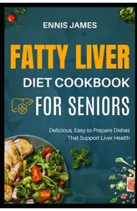 Fatty Liver Diet Cookbook for Seniors: Delicious, Easy-to-Prepare Dishes That Support Liver Health