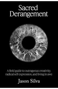 Sacred Derangement: A field guide to outrageous creativity, radical self-expression and living in awe