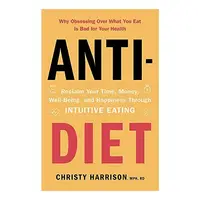 Anti-Diet : Reclaim Your Time, Money, Well-Being and Happiness Through Intuitive Eating, Christy Harrison