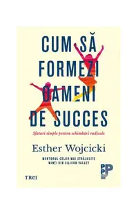 Cum să formezi oameni de succes. Sfaturi simple pentru schimbări radicale - Paperback brosat - Esther Wojcicki