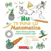 Nu te pune cu matematica. Peste 70 de activitati interactive pentru copii