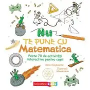 Nu te pune cu matematica. Peste 70 de activitati interactive pentru copii