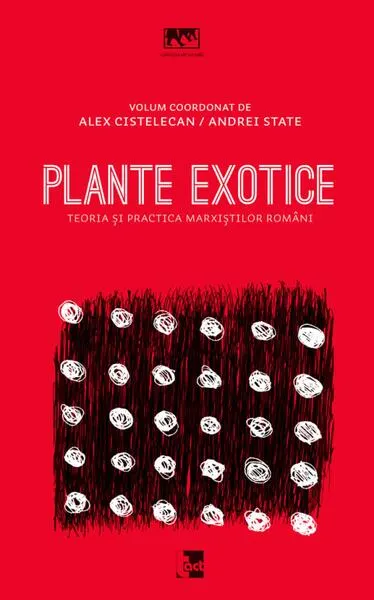 Plante exotice. Teoria și practica marxiștilor români - Paperback brosat - Alexandru Cistelecan