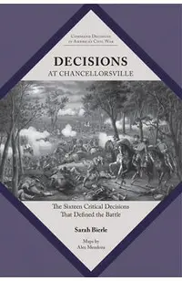 Decisions at Chancellorsville: The Sixteen Critical Decisions That Defined the Battle