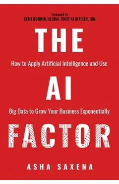 The AI Factor: How to Apply Artificial Intelligence and Use Big Data to Grow Your Business Exponentially
