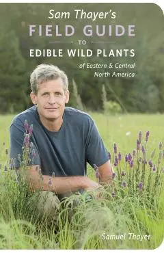 Sam Thayer's Field Guide to Edible Wild Plants: Of Eastern and Central North America