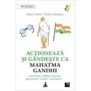 Actioneaza si gandeste ca Mahatma Gandhi. Nonviolent, solidar, tolerant, perseverent, curajos, carismatic…