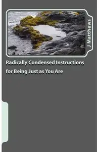 Radically Condensed Instructions for Being Just as You Are