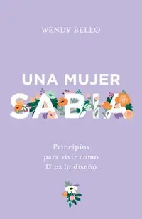 Una Mujer Sabia: Principios Para Vivir Como Dios Lo Dise��