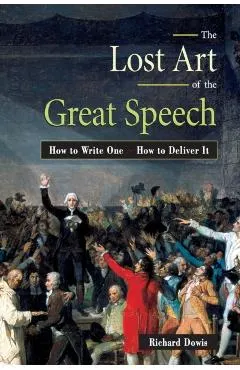 The Lost Art of the Great Speech: How to Write One--How to Deliver It