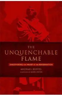 The Unquenchable Flame: Discovering the Heart of the Reformation