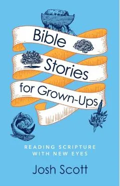 Bible Stories for Grown-Ups: Reading Scripture with New Eyes