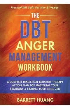 The DBT Anger Management Workbook: A Complete Dialectical Behavior Therapy Action Plan For Mastering Your Emotions & Finding Your Inner Zen Practical