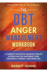 The DBT Anger Management Workbook: A Complete Dialectical Behavior Therapy Action Plan For Mastering Your Emotions & Finding Your Inner Zen Practical