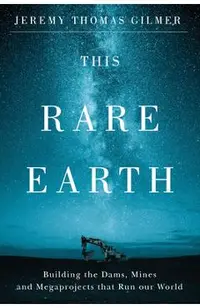 This Rare Earth: Building the Dams, Mines and Megaprojects That Run Our World
