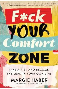 F*ck Your Comfort Zone: Take a Risk and Become the Lead in Your Own Life