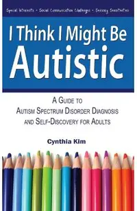 I Think I Might Be Autistic: A Guide to Autism Spectrum Disorder Diagnosis and Self-Discovery for Adults