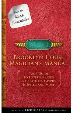 From the Kane Chronicles: Brooklyn House Magician's Manual (an Official Rick Riordan Companion Book): Your Guide to Egyptian Gods & Creatures, Glyphs