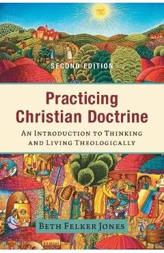 Practicing Christian Doctrine: An Introduction to Thinking and Living Theologically