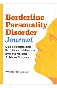 Borderline Personality Disorder Journal: Dbt Prompts and Practices to Manage Symptoms and Achieve Balance