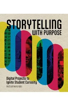 Storytelling with Purpose: Digital Projects to Ignite Student Curiosity