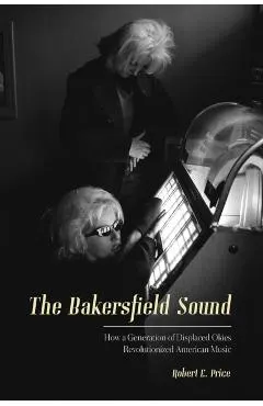 The Bakersfield Sound: How a Generation of Displaced Okies Revolutionized American Music