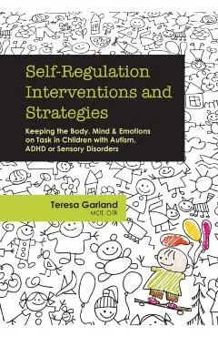 Self-Regulation Interventions and Strategies: Keeping the Body, Mind and Emotions on Task in Children with Autism, ADHD or Sensory Disorders